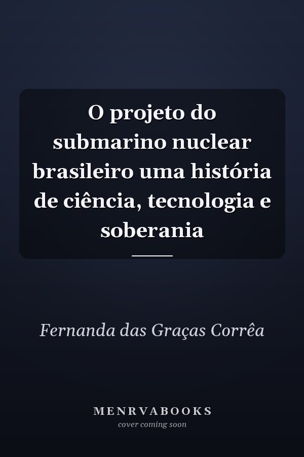 O projeto do submarino nuclear brasileiro uma história de ciência, tecnologia e soberania