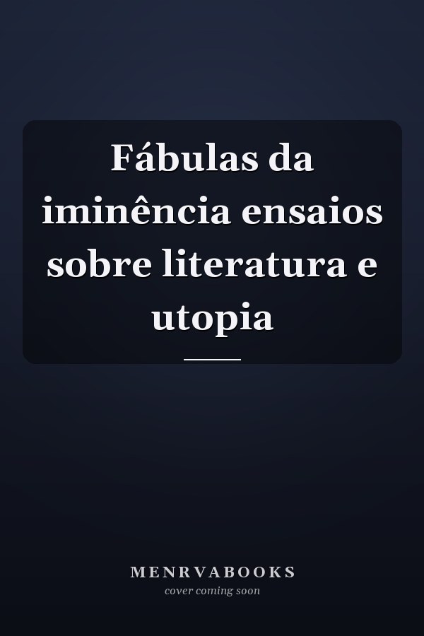 Fábulas da iminência ensaios sobre literatura e utopia