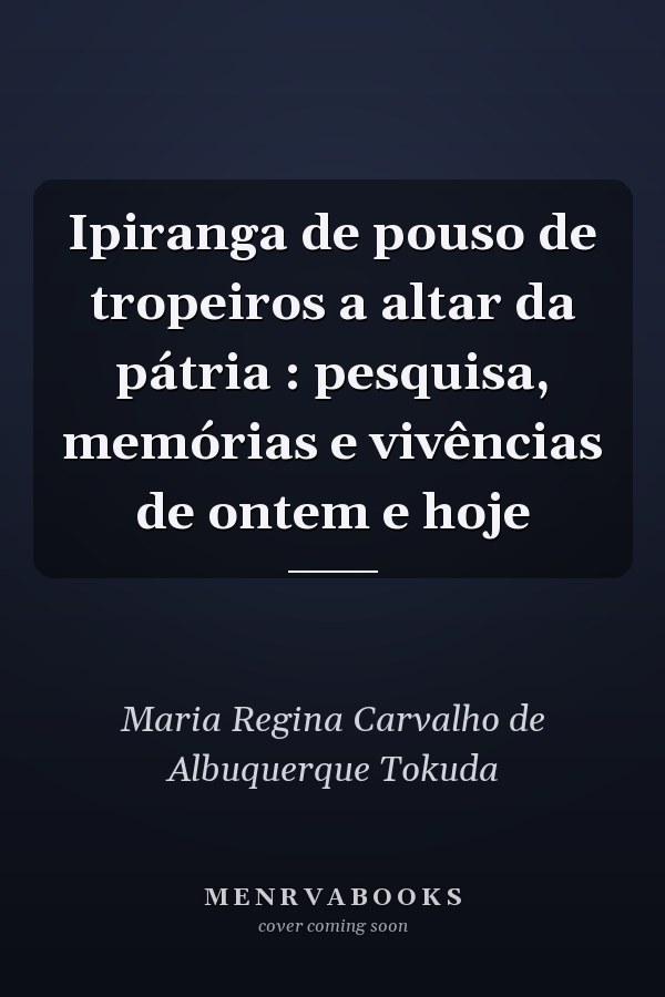 Ipiranga de pouso de tropeiros a altar da pátria : pesquisa, memórias e vivências de ontem e hoje