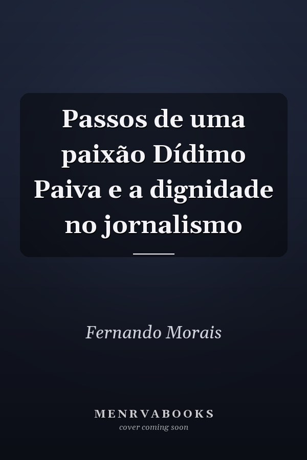 Passos de uma paixão Dídimo Paiva e a dignidade no jornalismo