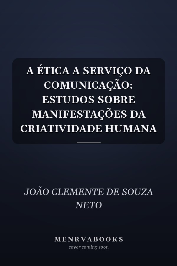 A ÉTICA A SERVIÇO DA COMUNICAÇÃO: ESTUDOS SOBRE MANIFESTAÇÕES DA CRIATIVIDADE HUMANA