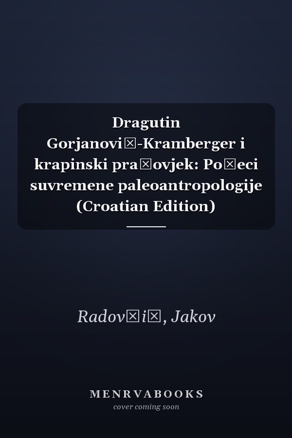 Dragutin Gorjanović-Kramberger i krapinski pračovjek: Počeci suvremene paleoantropologije (Croatian Edition)