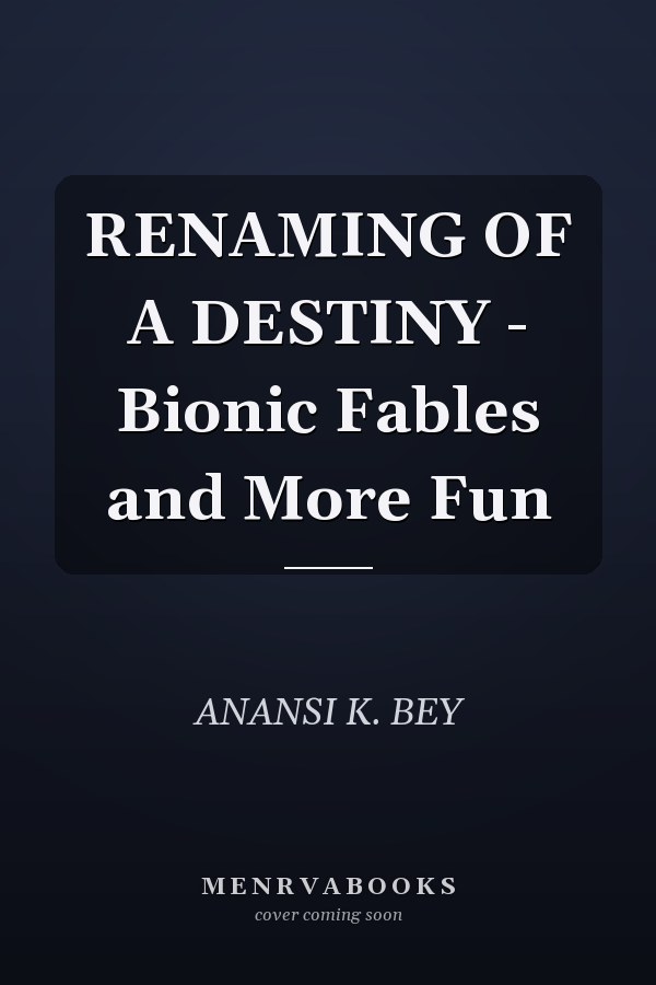 RENAMING OF A DESTINY - Bionic Fables and More Fun