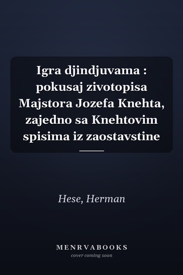 Igra djindjuvama : pokusaj zivotopisa Majstora Jozefa Knehta, zajedno sa Knehtovim spisima iz zaostavstine
