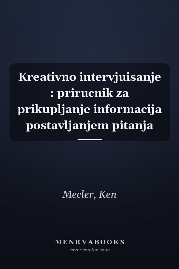 Kreativno intervjuisanje : prirucnik za prikupljanje informacija postavljanjem pitanja