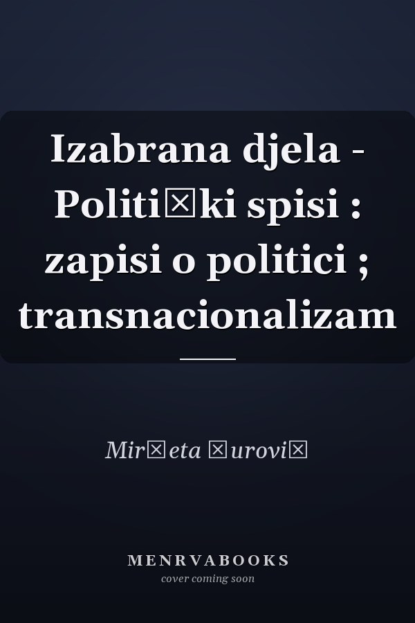 Izabrana djela - Politički spisi : zapisi o politici ; transnacionalizam