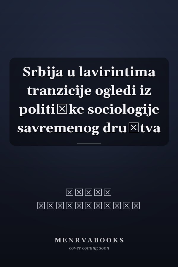 Srbija u lavirintima tranzicije ogledi iz političke sociologije savremenog društva
