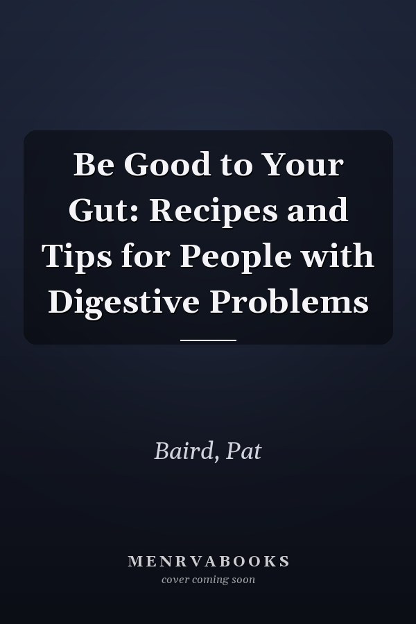 Be Good to Your Gut: Recipes and Tips for People with Digestive Problems
