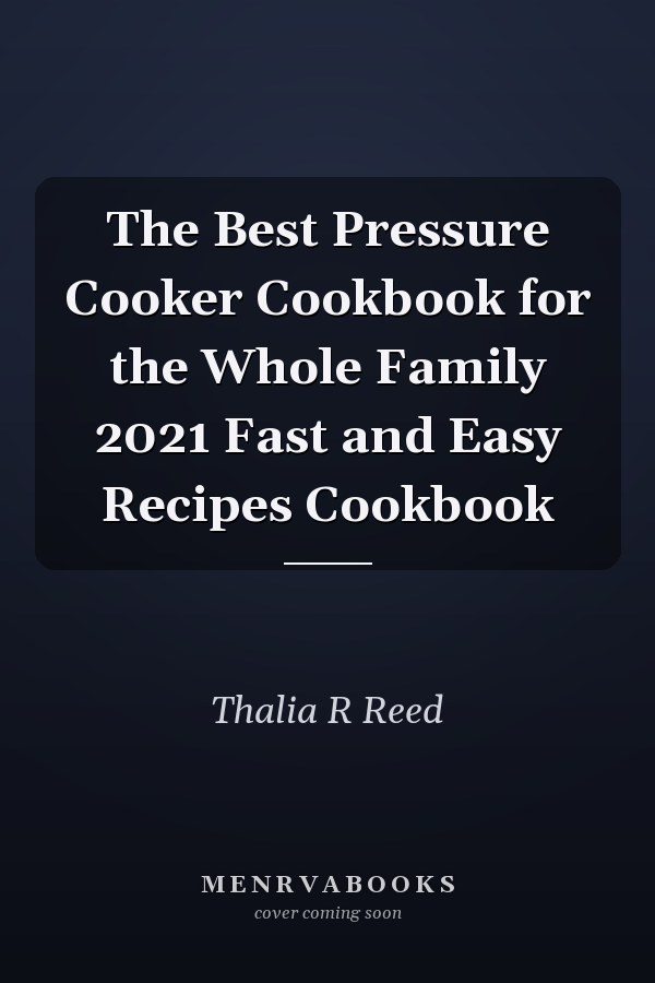 The Best Pressure Cooker Cookbook for the Whole Family 2021 Fast and Easy Recipes Cookbook
