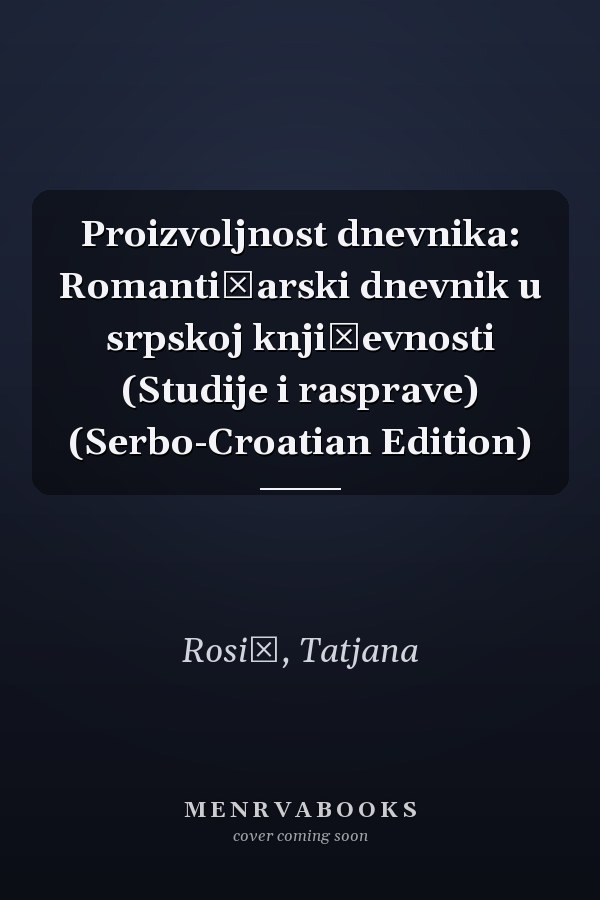 Proizvoljnost dnevnika: Romantičarski dnevnik u srpskoj književnosti (Studije i rasprave) (Serbo-Croatian Edition)