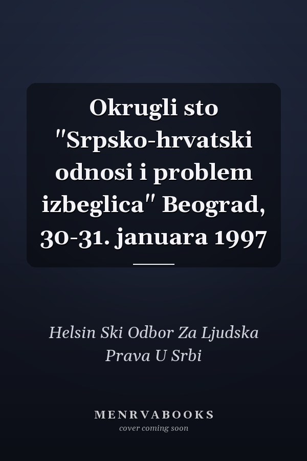 Okrugli sto "Srpsko-hrvatski odnosi i problem izbeglica" Beograd, 30-31. januara 1997