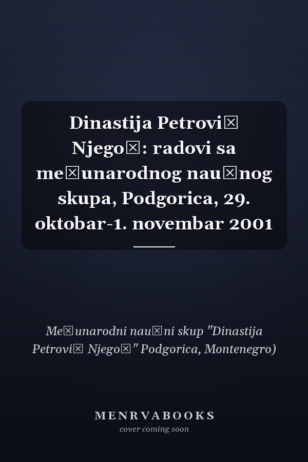 Dinastija Petrović Njegoš: radovi sa međunarodnog naučnog skupa, Podgorica, 29. oktobar-1. novembar 2001