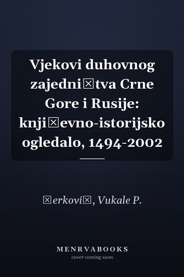 Vjekovi duhovnog zajedništva Crne Gore i Rusije: književno-istorijsko ogledalo, 1494-2002