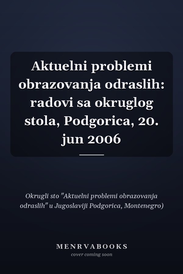 Aktuelni problemi obrazovanja odraslih: radovi sa okruglog stola, Podgorica, 20. jun 2006