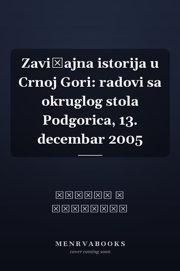 Zavičajna istorija u Crnoj Gori: radovi sa okruglog stola Podgorica, 13. decembar 2005