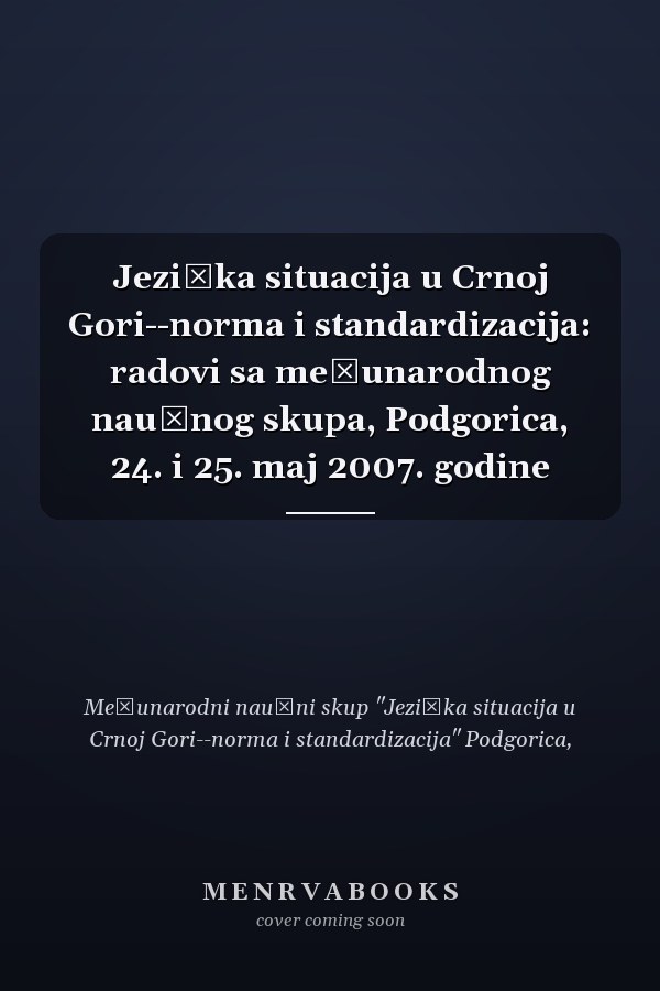Jezička situacija u Crnoj Gori--norma i standardizacija: radovi sa međunarodnog naučnog skupa, Podgorica, 24. i 25. maj 2007. godine