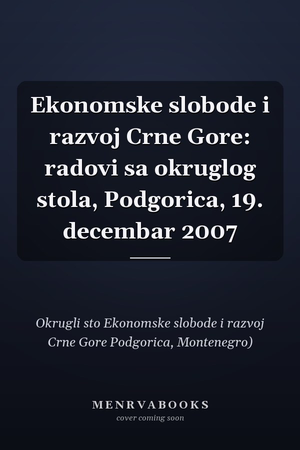 Ekonomske slobode i razvoj Crne Gore: radovi sa okruglog stola, Podgorica, 19. decembar 2007