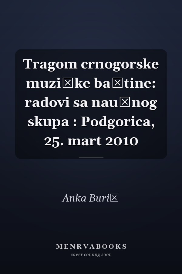 Tragom crnogorske muzičke baštine: radovi sa naučnog skupa : Podgorica, 25. mart 2010