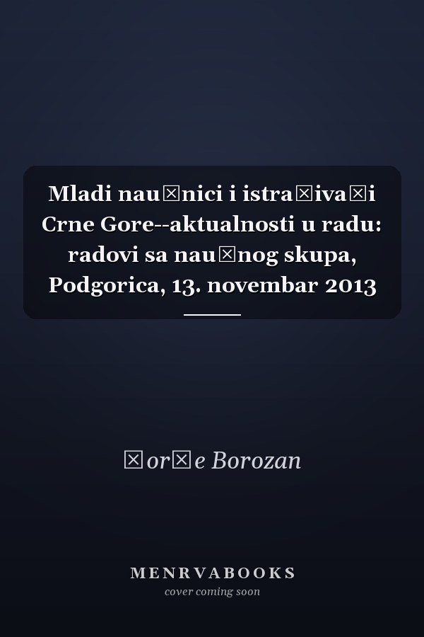 Mladi naučnici i istraživači Crne Gore--aktualnosti u radu: radovi sa naučnog skupa, Podgorica, 13. novembar 2013