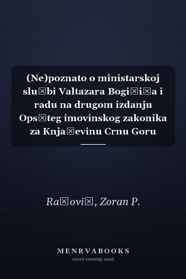 (Ne)poznato o ministarskoj službi Valtazara Bogišića i radu na drugom izdanju Ops̆teg imovinskog zakonika za Knjaževinu Crnu Goru