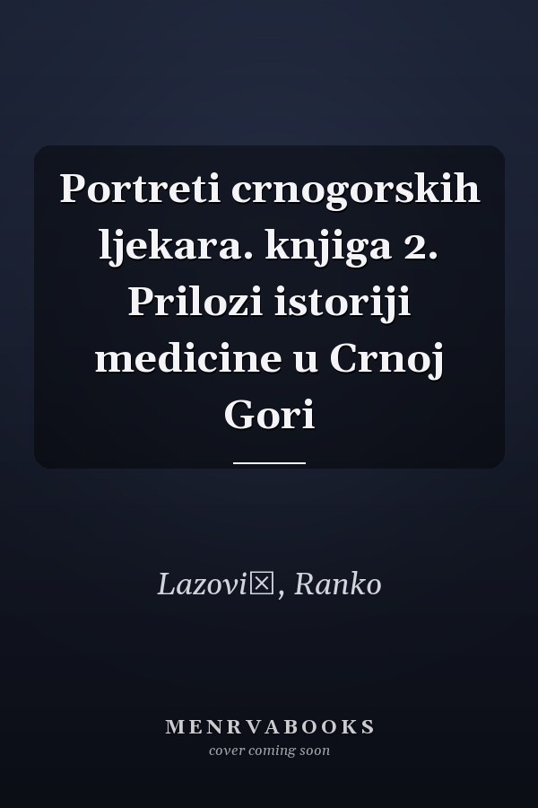 Portreti crnogorskih ljekara. knjiga 2. Prilozi istoriji medicine u Crnoj Gori