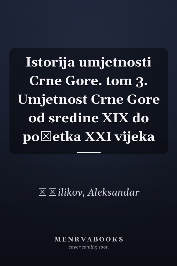 Istorija umjetnosti Crne Gore. tom 3. Umjetnost Crne Gore od sredine XIX do početka XXI vijeka