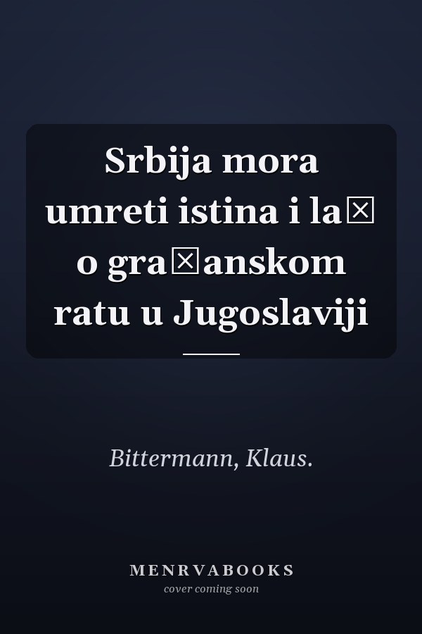 Srbija mora umreti istina i laž o građanskom ratu u Jugoslaviji
