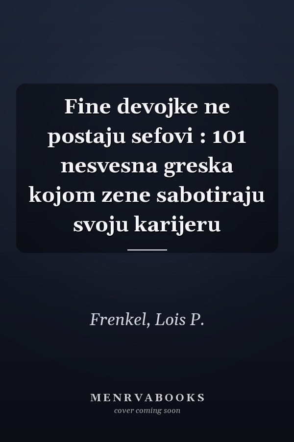 Fine devojke ne postaju sefovi : 101 nesvesna greska kojom zene sabotiraju svoju karijeru
