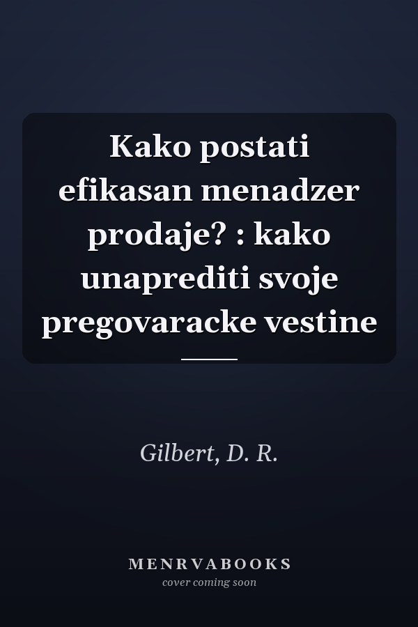 Kako postati efikasan menadzer prodaje? : kako unaprediti svoje pregovaracke vestine