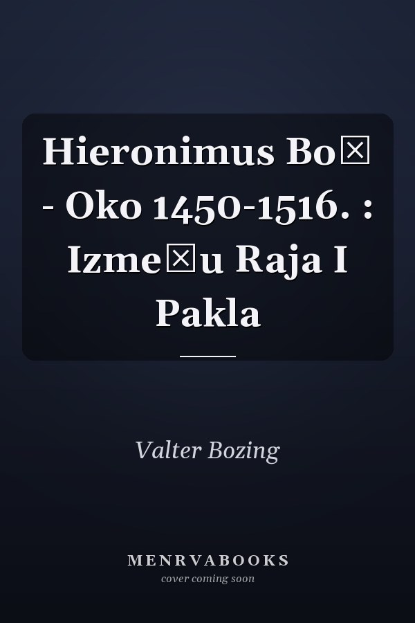 Hieronimus Boš - Oko 1450-1516. : Između Raja I Pakla