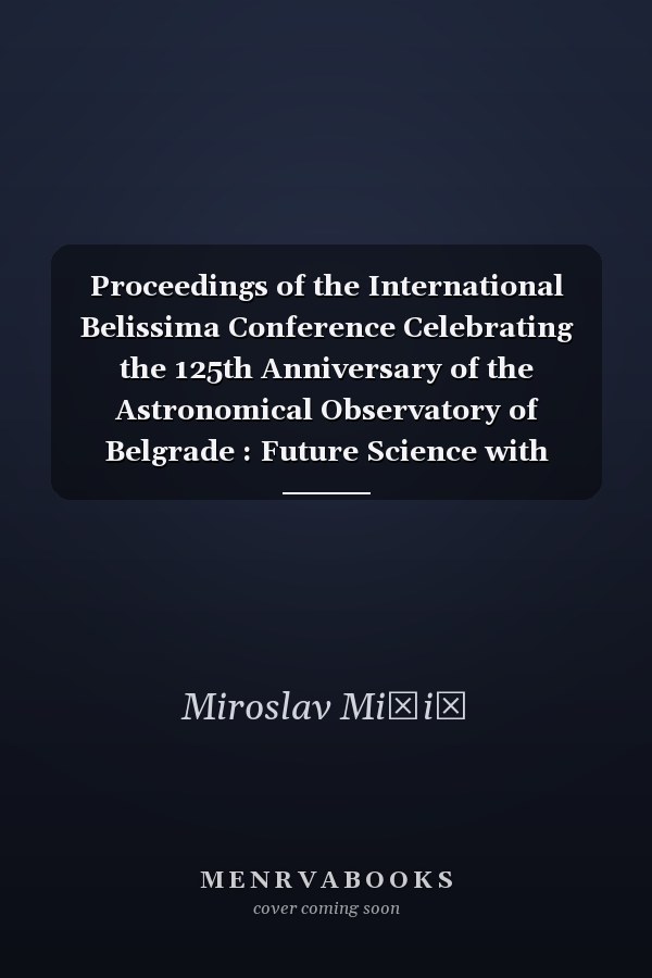 Proceedings of the International Belissima Conference Celebrating the 125th Anniversary of the Astronomical Observatory of Belgrade : Future Science with Metre-class Telescopes : Belgrade, September 18-21, 2012