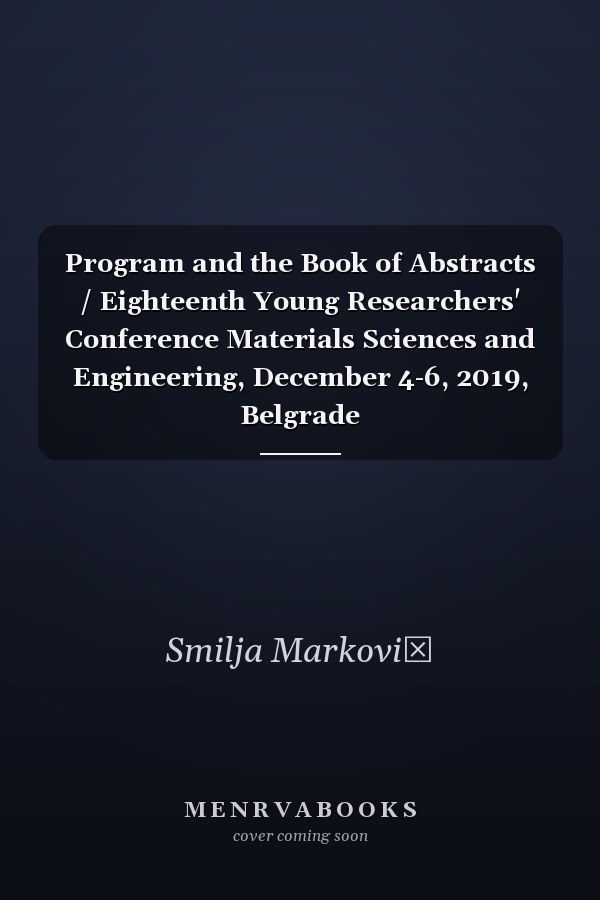 Program and the Book of Abstracts / Eighteenth Young Researchers' Conference Materials Sciences and Engineering, December 4-6, 2019, Belgrade