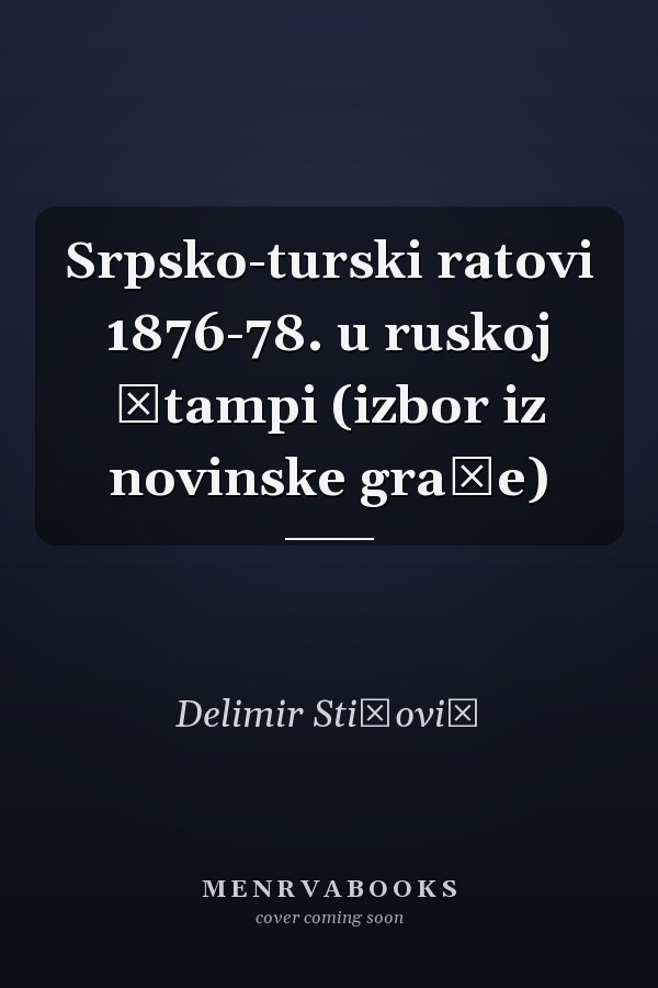 Srpsko-turski ratovi 1876-78. u ruskoj štampi (izbor iz novinske građe)