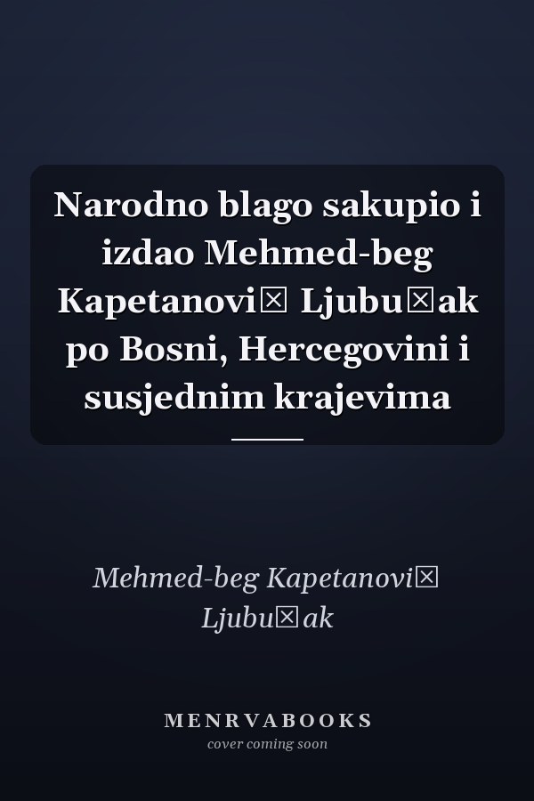 Narodno blago sakupio i izdao Mehmed-beg Kapetanović Ljubušak po Bosni, Hercegovini i susjednim krajevima
