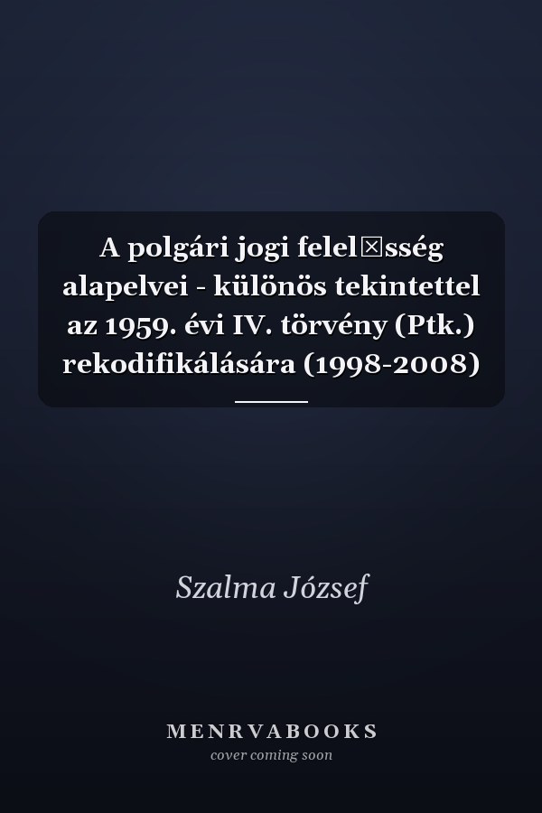 A polgári jogi felelősség alapelvei - különös tekintettel az 1959. évi IV. törvény (Ptk.) rekodifikálására (1998-2008)