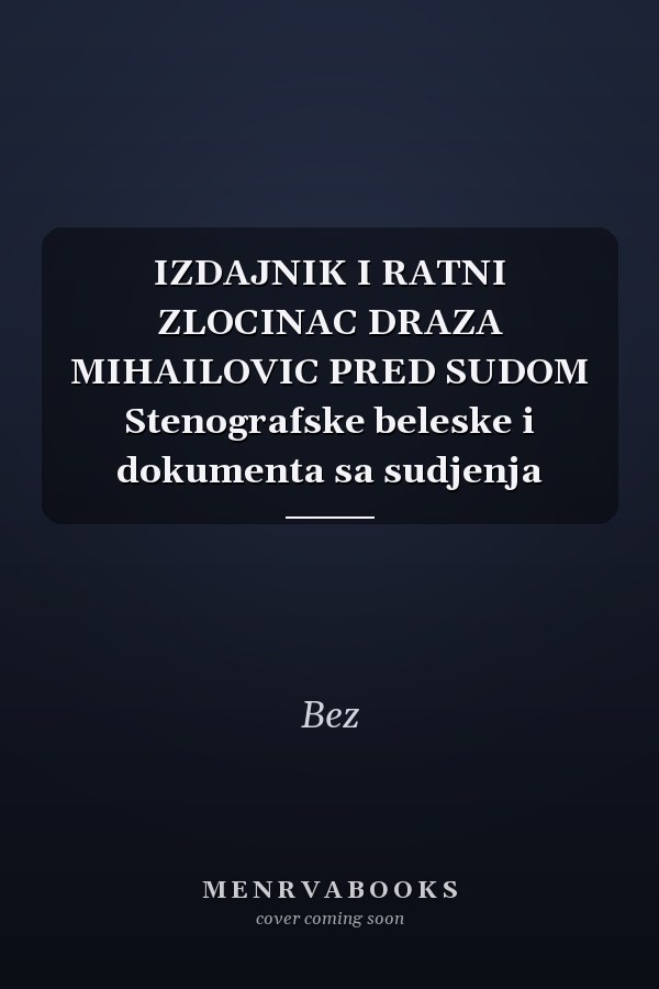 IZDAJNIK I RATNI ZLOCINAC DRAZA MIHAILOVIC PRED SUDOM Stenografske beleske i dokumenta sa sudjenja