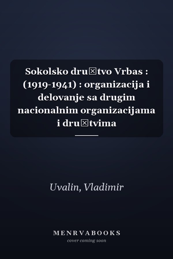 Sokolsko društvo Vrbas : (1919-1941) : organizacija i delovanje sa drugim nacionalnim organizacijama i društvima