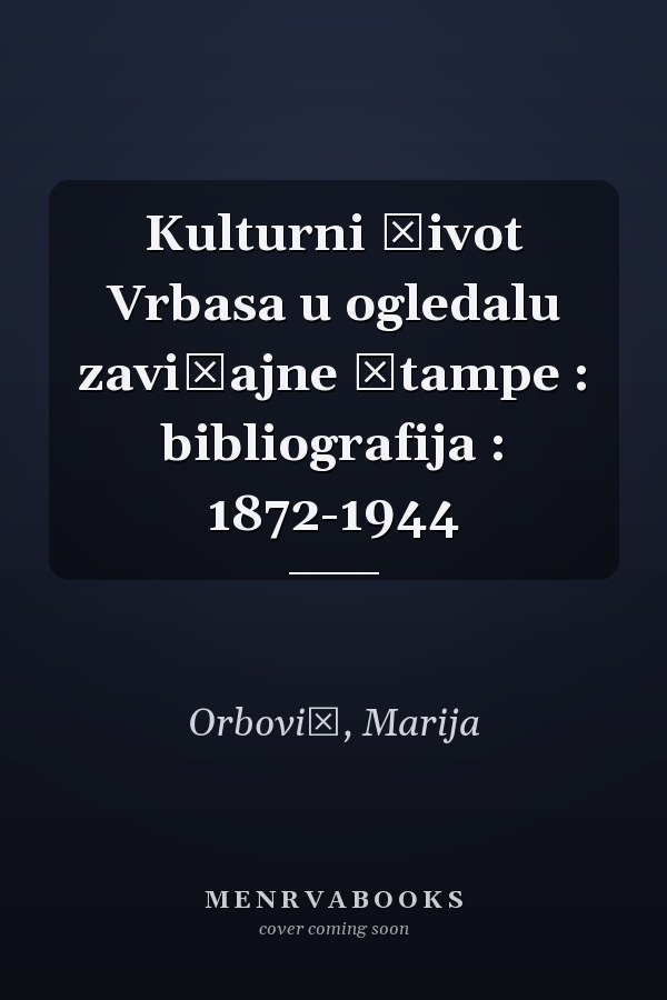 Kulturni život Vrbasa u ogledalu zavičajne štampe : bibliografija : 1872-1944