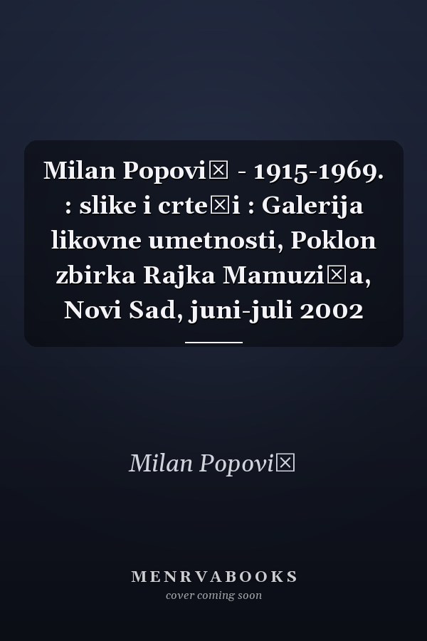 Milan Popović - 1915-1969. : slike i crteži : Galerija likovne umetnosti, Poklon zbirka Rajka Mamuzića, Novi Sad, juni-juli 2002
