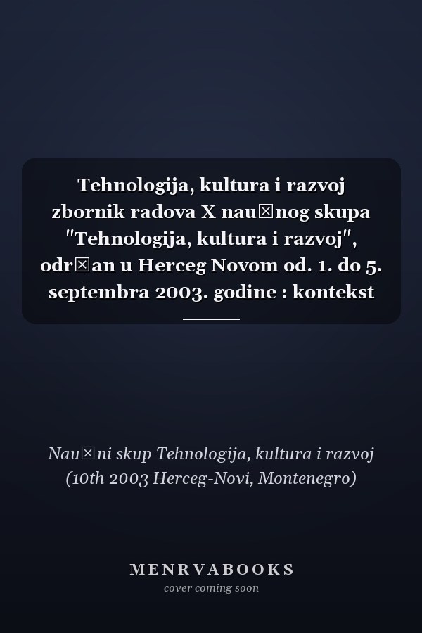 Tehnologija, kultura i razvoj zbornik radova X naučnog skupa "Tehnologija, kultura i razvoj", održan u Herceg Novom od. 1. do 5. septembra 2003. godine : kontekst skupa Srbija i Crna Gora na putu ka Evropskoj Uniji : tema skupa "Konkurentnost privrede i kompetentnost neprivrednog sektora: stanje, mogućnosti i strategije razvoja"