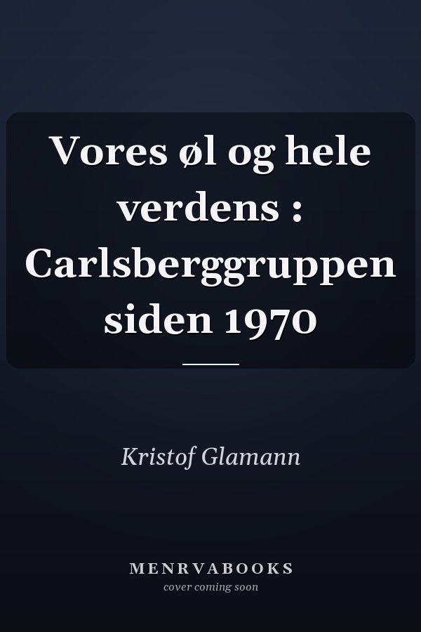 Vores øl og hele verdens : Carlsberggruppen siden 1970