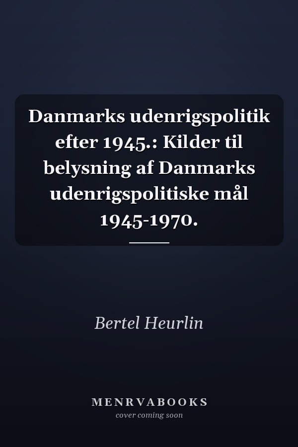 Danmarks udenrigspolitik efter 1945.: Kilder til belysning af Danmarks udenrigspolitiske mål 1945-1970.