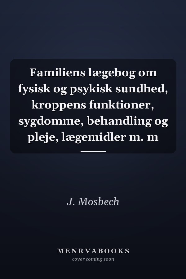 Familiens lægebog om fysisk og psykisk sundhed, kroppens funktioner, sygdomme, behandling og pleje, lægemidler m. m