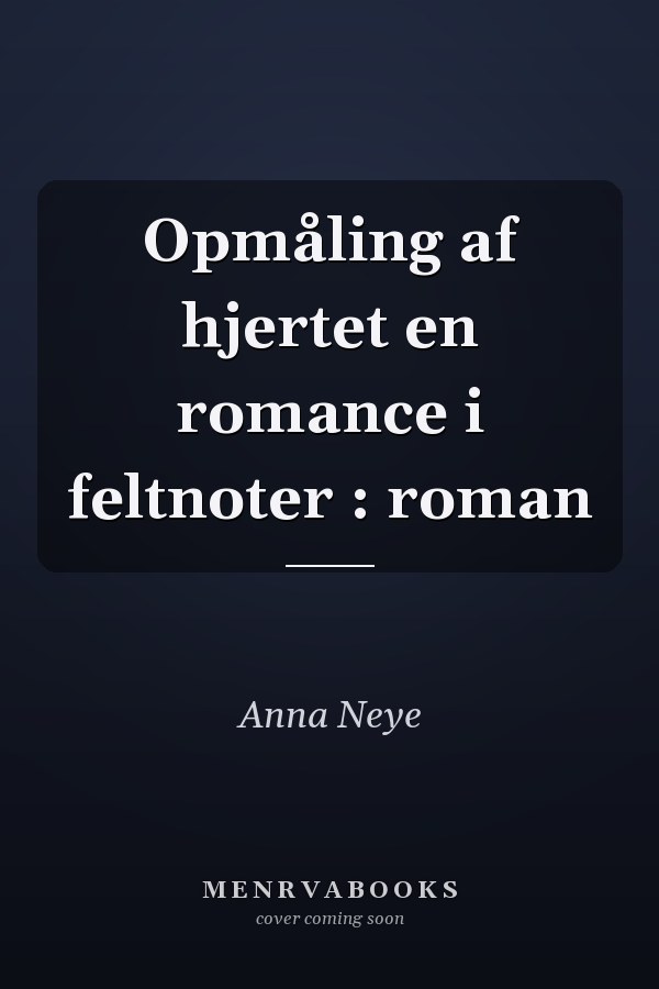 Opmåling af hjertet en romance i feltnoter : roman