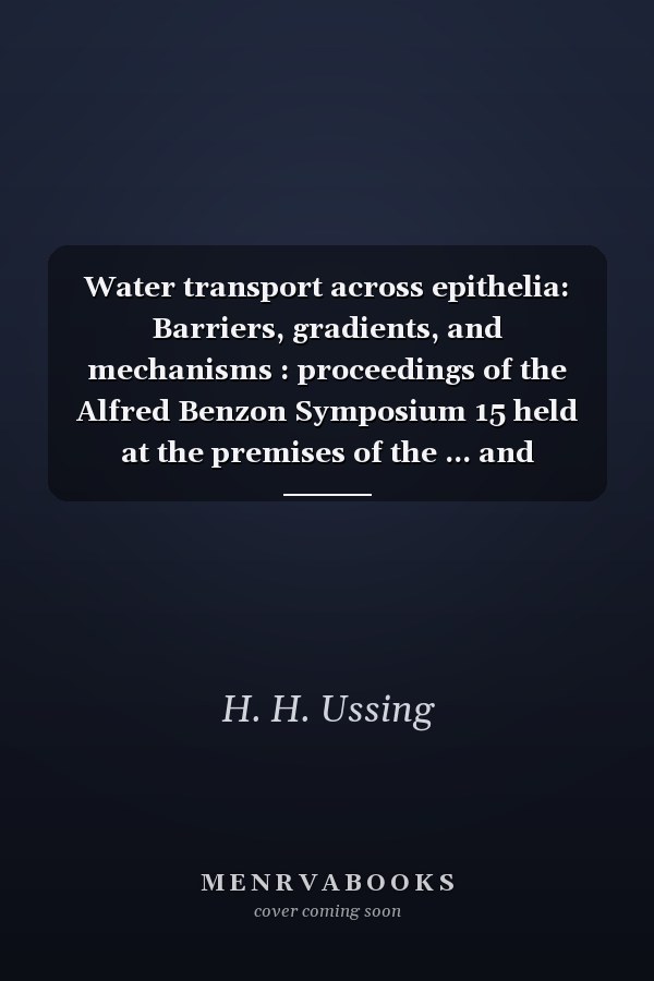 Water transport across epithelia: Barriers, gradients, and mechanisms : proceedings of the Alfred Benzon Symposium 15 held at the premises of the ... and Letters, Copenhagen, 1-5 June 1980