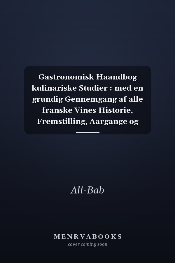Gastronomisk Haandbog kulinariske Studier : med en grundig Gennemgang af alle franske Vines Historie, Fremstilling, Aargange og Behandling