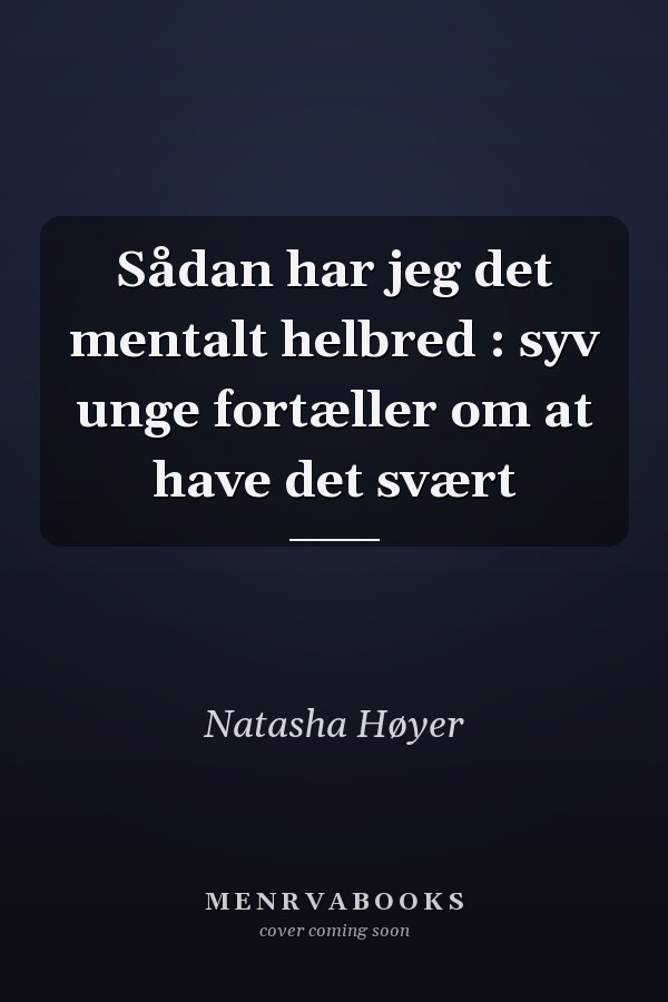 Sådan har jeg det mentalt helbred : syv unge fortæller om at have det svært