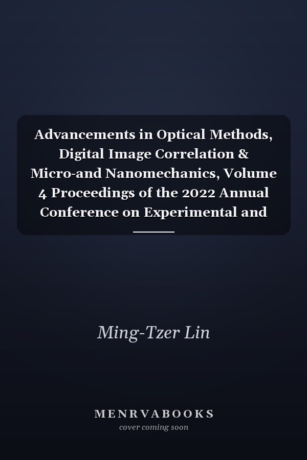 Advancements in Optical Methods, Digital Image Correlation & Micro-and Nanomechanics, Volume 4 Proceedings of the 2022 Annual Conference on Experimental and Applied Mechanics