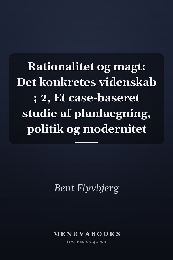 Rationalitet og magt: Det konkretes videnskab ; 2, Et case-baseret studie af planlaegning, politik og modernitet