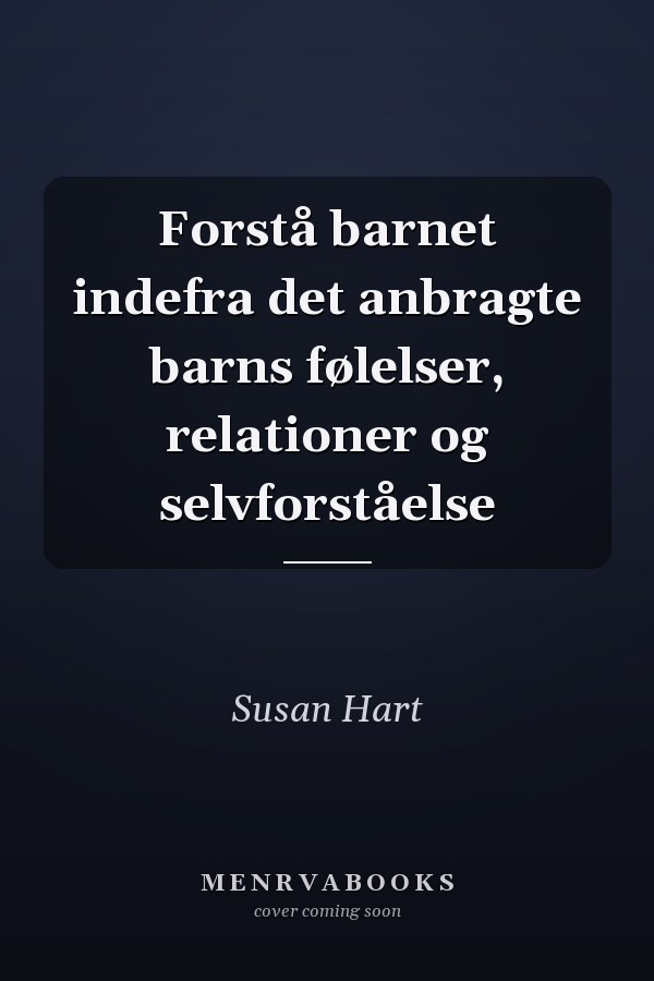 Forstå barnet indefra det anbragte barns følelser, relationer og selvforståelse
